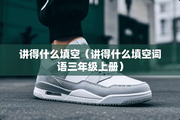 讲得什么填空（讲得什么填空词语三年级上册）
