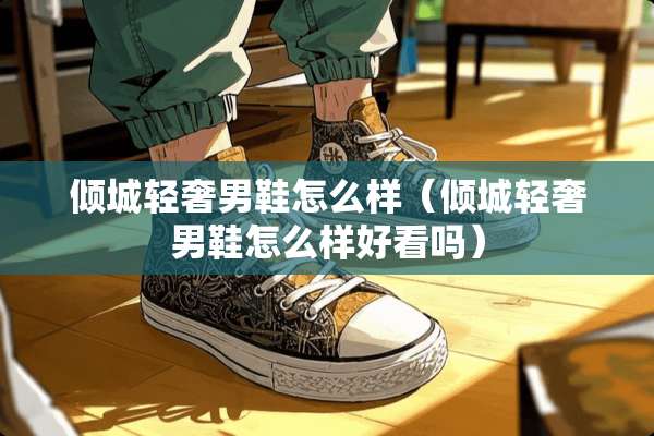 倾城轻奢男鞋怎么样（倾城轻奢男鞋怎么样好看吗）