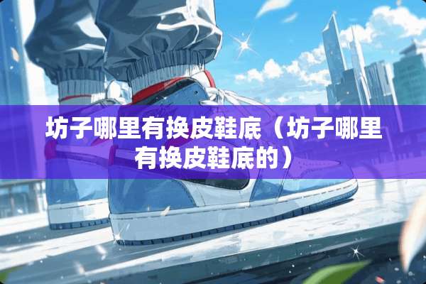坊子哪里有换皮鞋底（坊子哪里有换皮鞋底的）