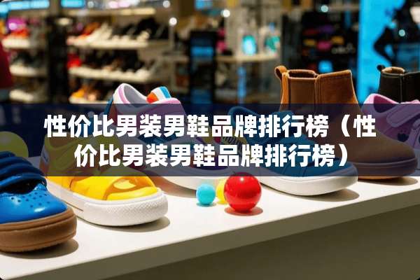 性价比男装男鞋品牌排行榜（性价比男装男鞋品牌排行榜）