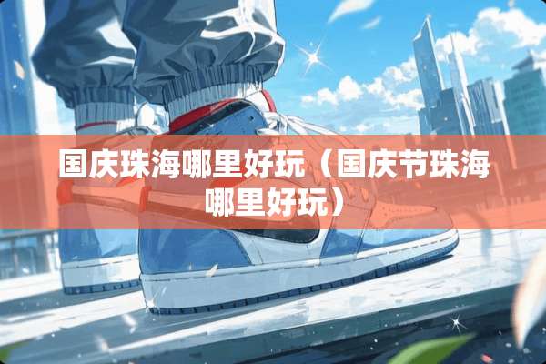 国庆珠海哪里好玩（国庆节珠海哪里好玩）