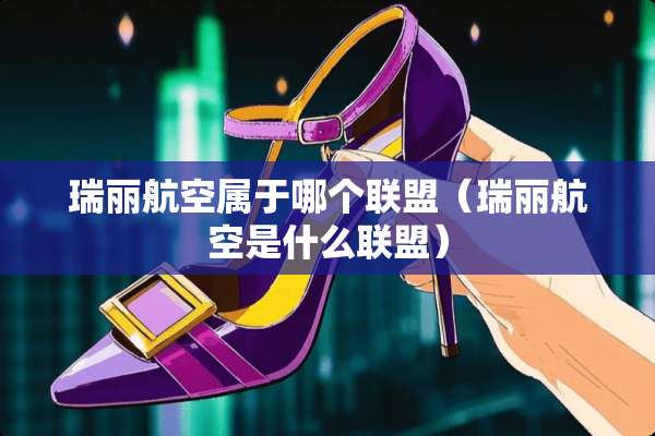 瑞丽航空属于哪个联盟（瑞丽航空是什么联盟）