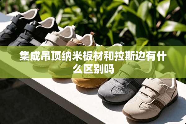 集成吊顶纳米板材和拉斯边有什么区别吗