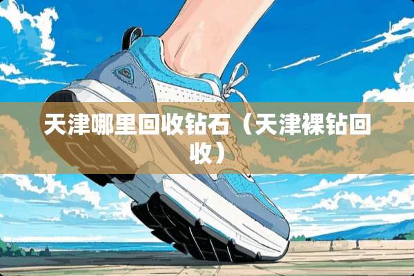 天津哪里回收钻石（天津*钻回收）
