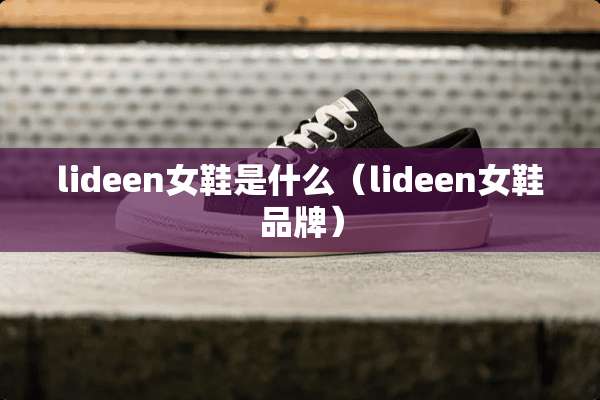 lideen女鞋是什么（lideen女鞋品牌）