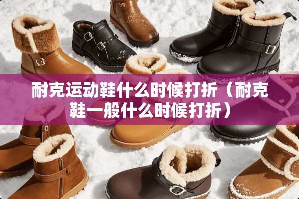 耐克运动鞋什么时候打折（耐克鞋一般什么时候打折）