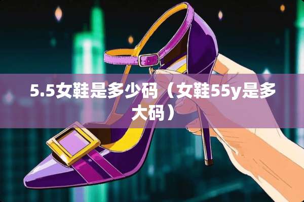 5.5女鞋是多少码（女鞋55y是多大码）