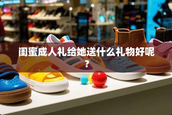 闺蜜**礼给她送什么礼物好呢？
