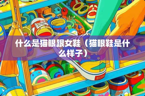 什么是猫眼跟女鞋（猫眼鞋是什么样子）