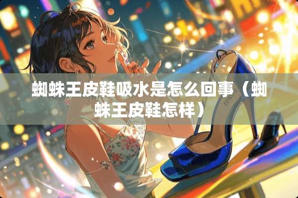 蜘蛛王皮鞋吸水是怎么回事（蜘蛛王皮鞋怎样）