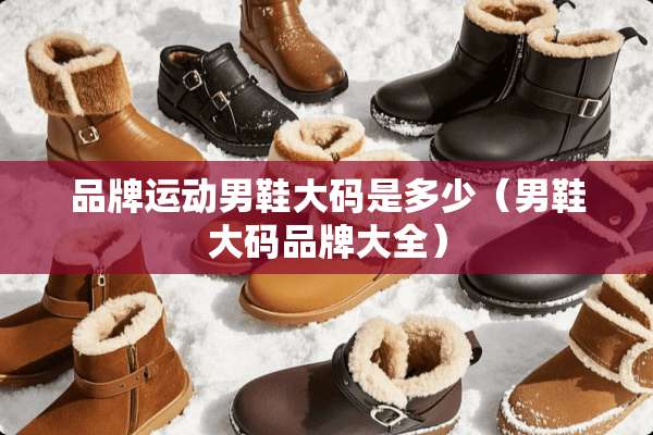 品牌运动男鞋大码是多少（男鞋大码品牌大全）