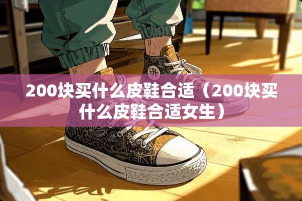 200块买什么皮鞋合适（200块买什么皮鞋合适女生）