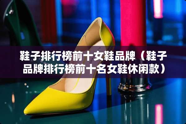 鞋子排行榜前十女鞋品牌（鞋子品牌排行榜前十名女鞋休闲款）