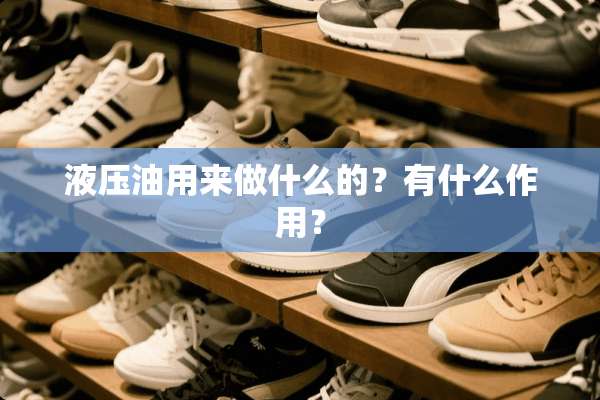 液压油用来做什么的？有什么作用？