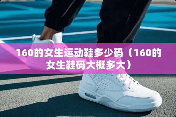 160的女生运动鞋多少码（160的女生鞋码大概多大）