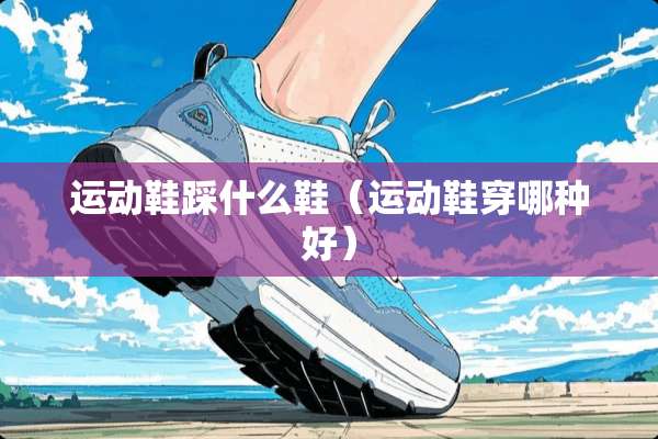 运动鞋踩什么鞋（运动鞋穿哪种好）