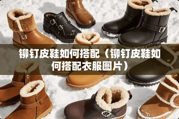 铆钉皮鞋如何搭配（铆钉皮鞋如何搭配衣服图片）
