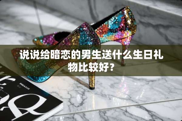 说说给暗恋的男生送什么生日礼物比较好？