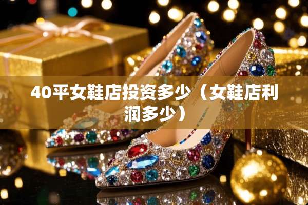 40平女鞋店投资多少（女鞋店利润多少）