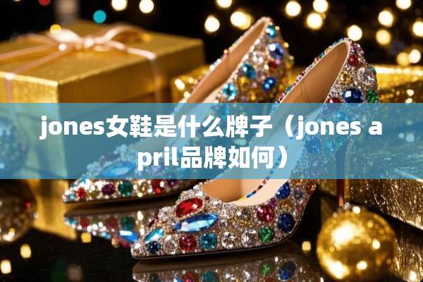 jones女鞋是什么牌子（jones april品牌如何）