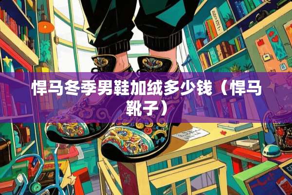 悍马冬季男鞋加绒多少钱（悍马靴子）