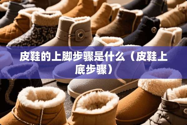 皮鞋的上脚步骤是什么（皮鞋上底步骤）