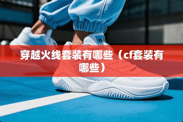 穿越火线套装有哪些（cf套装有哪些）