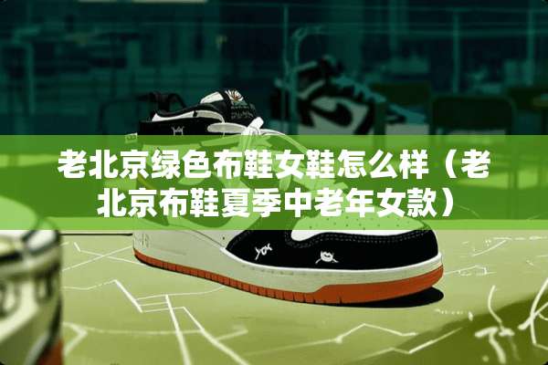老北京绿色布鞋女鞋怎么样（老北京布鞋夏季中老年女款）