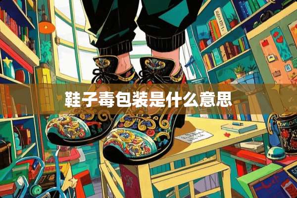 鞋子毒包装是什么意思