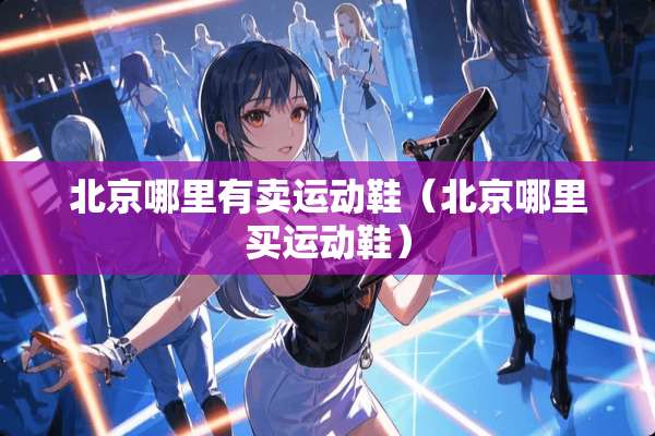 北京哪里有卖运动鞋（北京哪里买运动鞋）