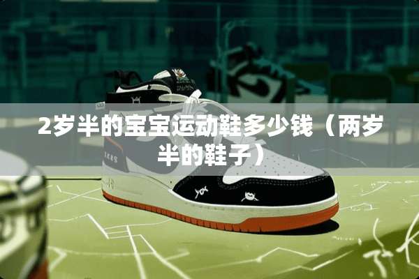 2岁半的宝宝运动鞋多少钱（两岁半的鞋子）