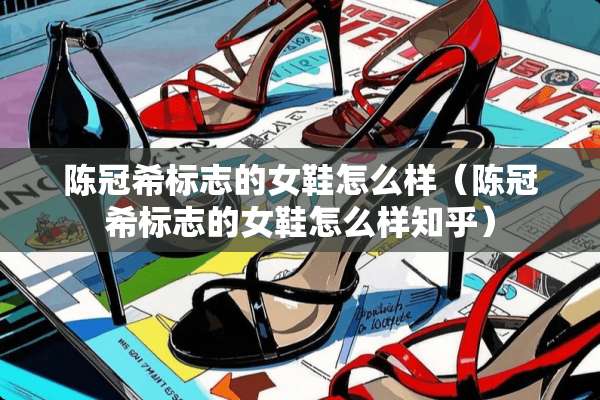 陈冠希标志的女鞋怎么样（陈冠希标志的女鞋怎么样知乎）