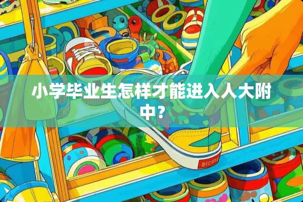 小学毕业生怎样才能进入**附中？