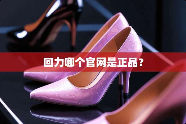 回力哪个官网是正品？
