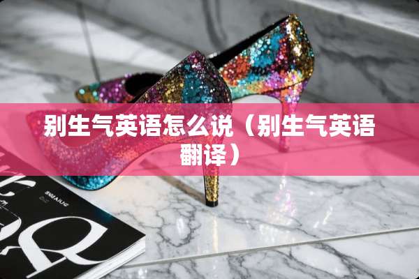 别生气英语怎么说（别生气英语翻译）
