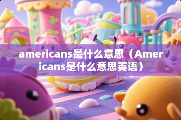 americans是什么意思（Americans是什么意思英语）