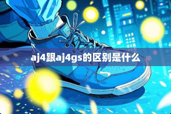aj4跟aj4gs的区别是什么