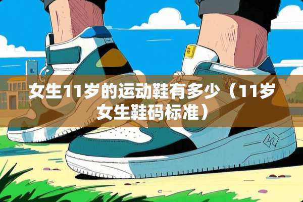 女生11岁的运动鞋有多少（11岁女生鞋码标准）