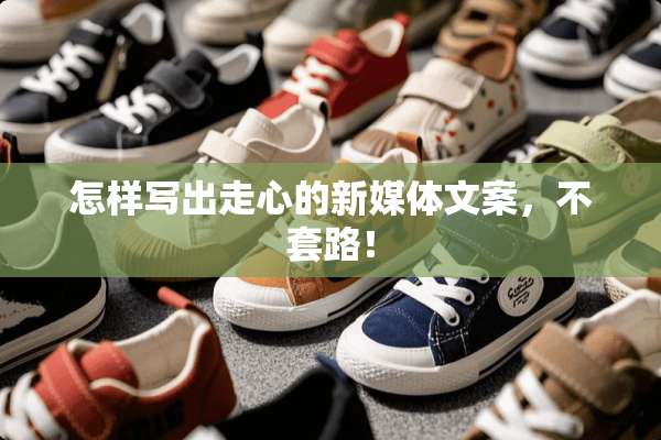 怎样写出走心的新媒体文案，不套路！
