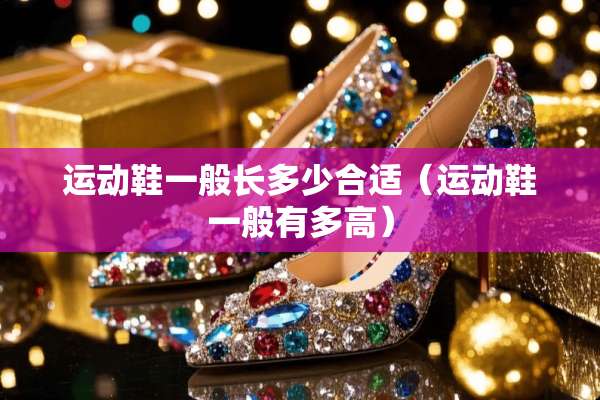 运动鞋一般长多少合适（运动鞋一般有多高）