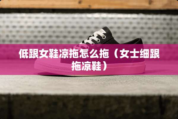 低跟女鞋凉拖怎么拖（女士细跟拖凉鞋）