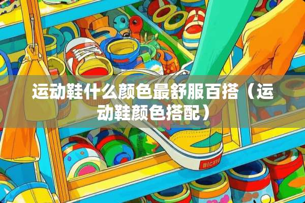 运动鞋什么颜色最舒服百搭（运动鞋颜色搭配）