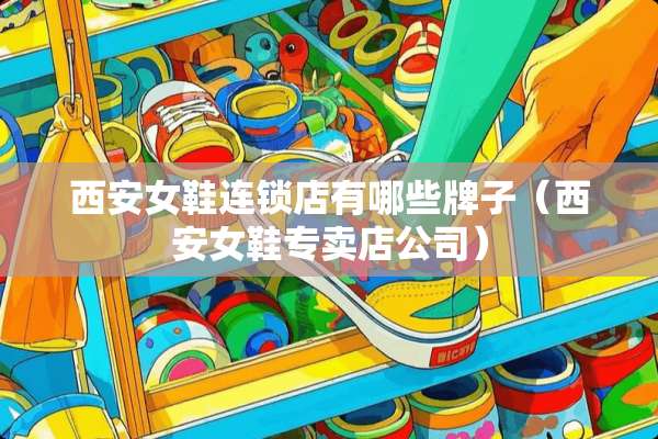 西安女鞋连锁店有哪些牌子（西安女鞋专卖店公司）