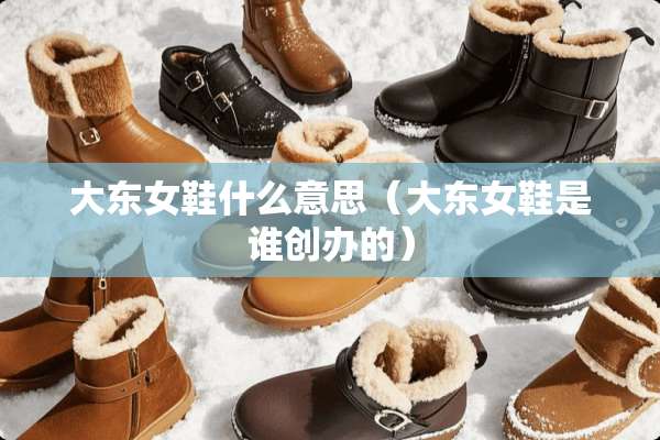 大东女鞋什么意思（大东女鞋是谁创办的）