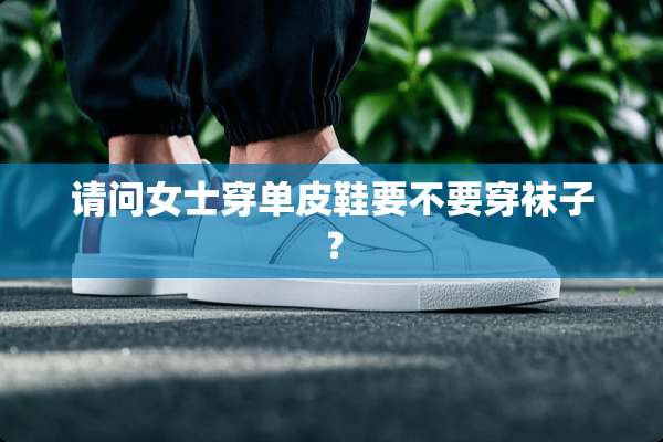 请问女士穿单皮鞋要不要穿袜子？