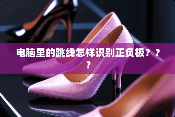 电脑里的跳线怎样识别正负极？？？