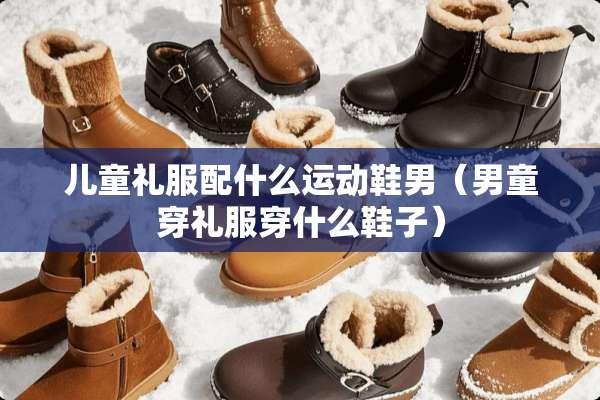 儿童礼服配什么运动鞋男（男童穿礼服穿什么鞋子）