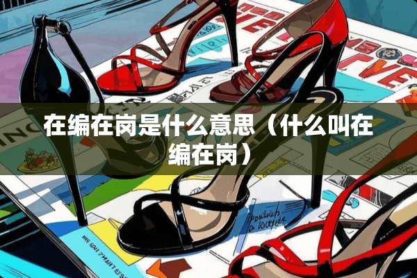在编在岗是什么意思（什么叫在编在岗）