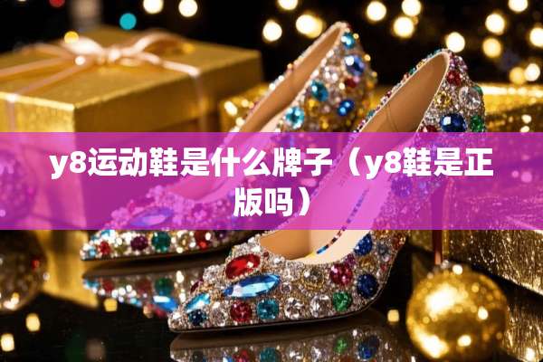 y8运动鞋是什么牌子（y8鞋是正版吗）