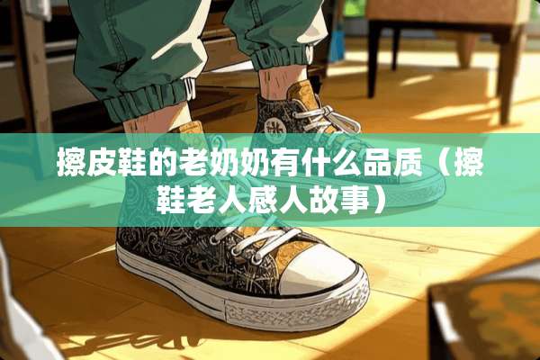 擦皮鞋的老奶奶有什么品质（擦鞋老人感人故事）